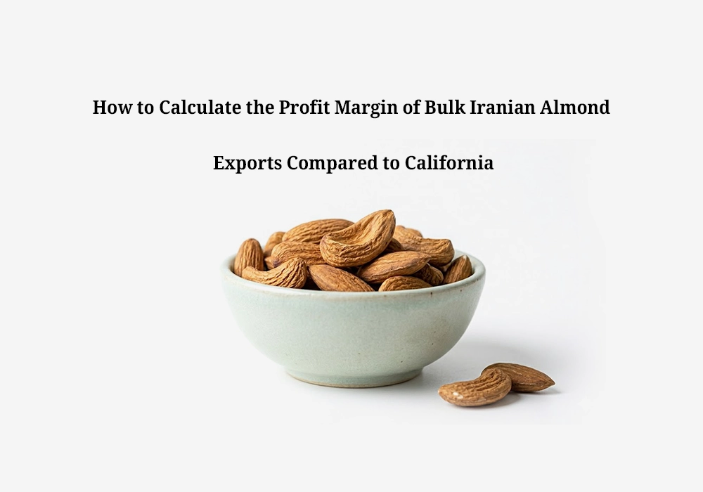 How to Maximize ROI and Profit Margins in Iranian Almond Exports vs. California?