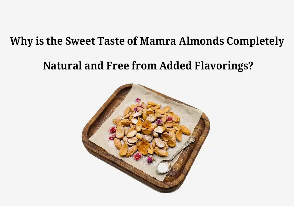 Why is the Sweet Taste of Mamra Almonds Completely Natural and Free from Added Flavorings?