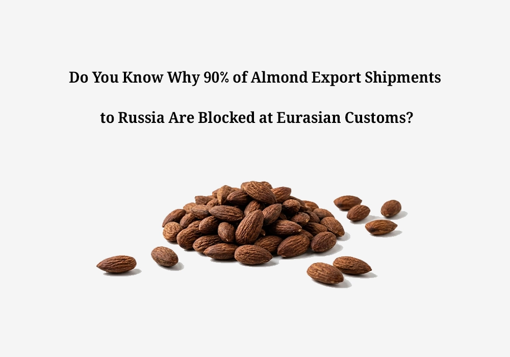 Do You Know Why 90% of Almond Export Shipments to Russia Are Blocked at Eurasian Customs?