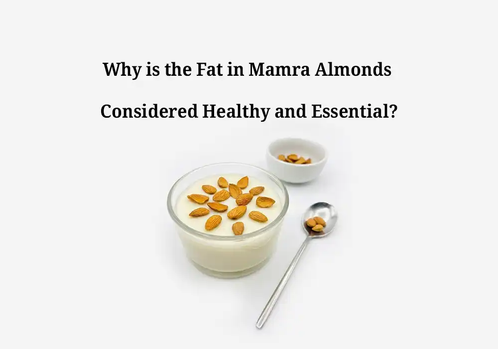 Why is the Fat in Mamra Almonds Considered Healthy and Essential?