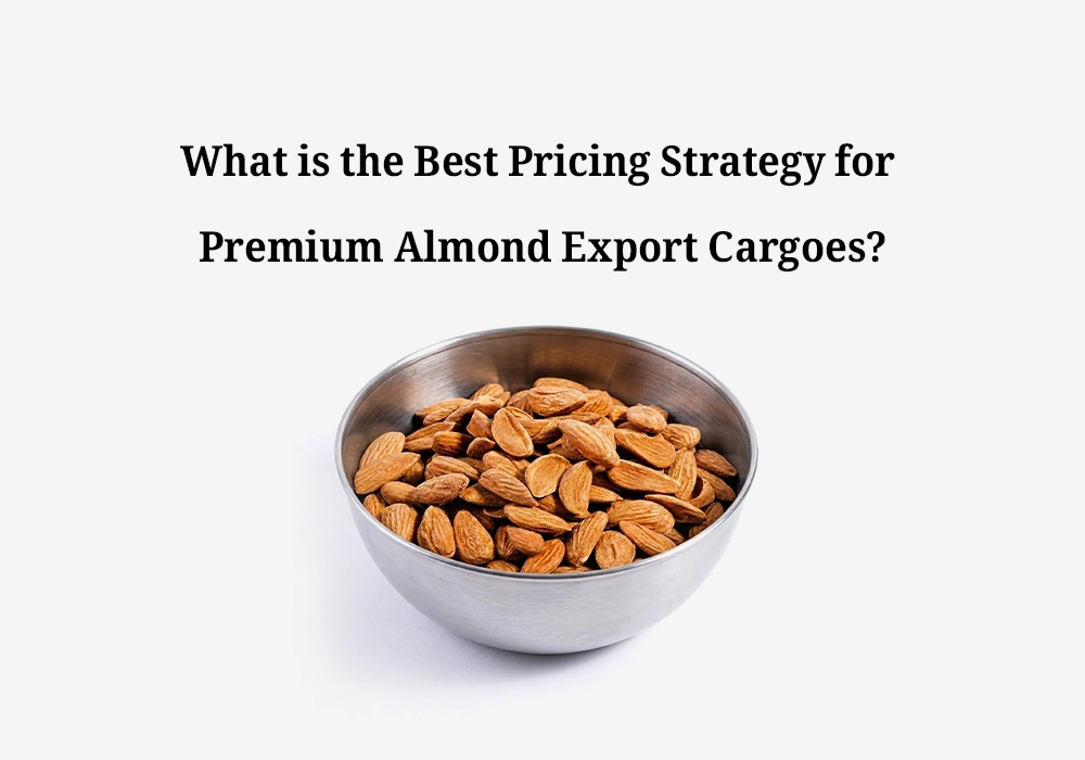 What is the Best Pricing Strategy for Premium Almond Export Cargoes?