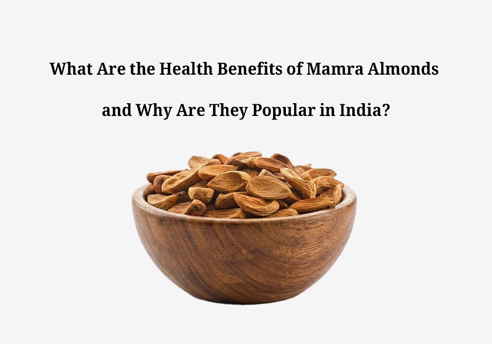 What Are the Health Benefits of Mamra Almonds and Why Are They Popular in India?
