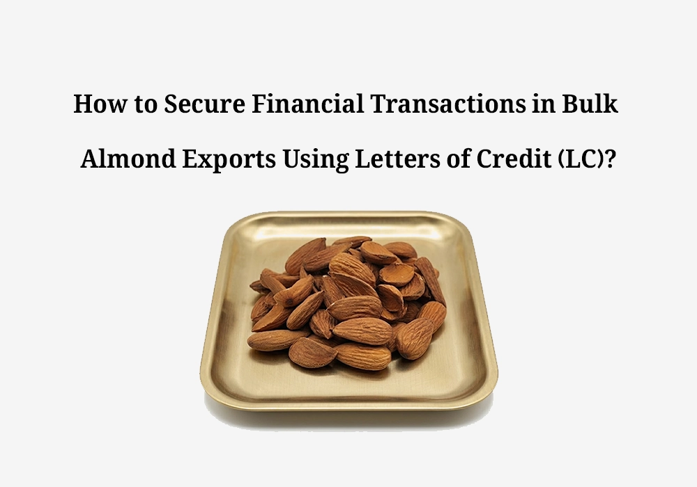 How to Secure Financial Transactions in Bulk Almond Exports Using Letters of Credit (LC)?