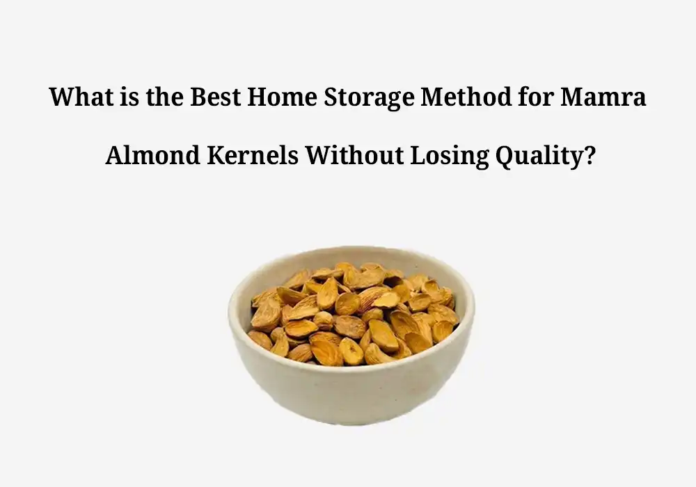 What is the Best Home Storage Method for Mamra Almond Kernels Without Losing Quality?