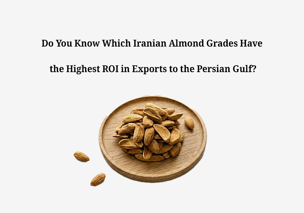  Which Iranian Almond Grades Yield the Highest ROI in the Persian Gulf?