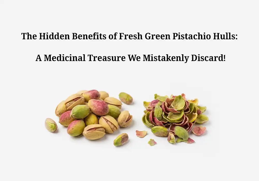 The Hidden Benefits of Fresh Green Pistachio Hulls