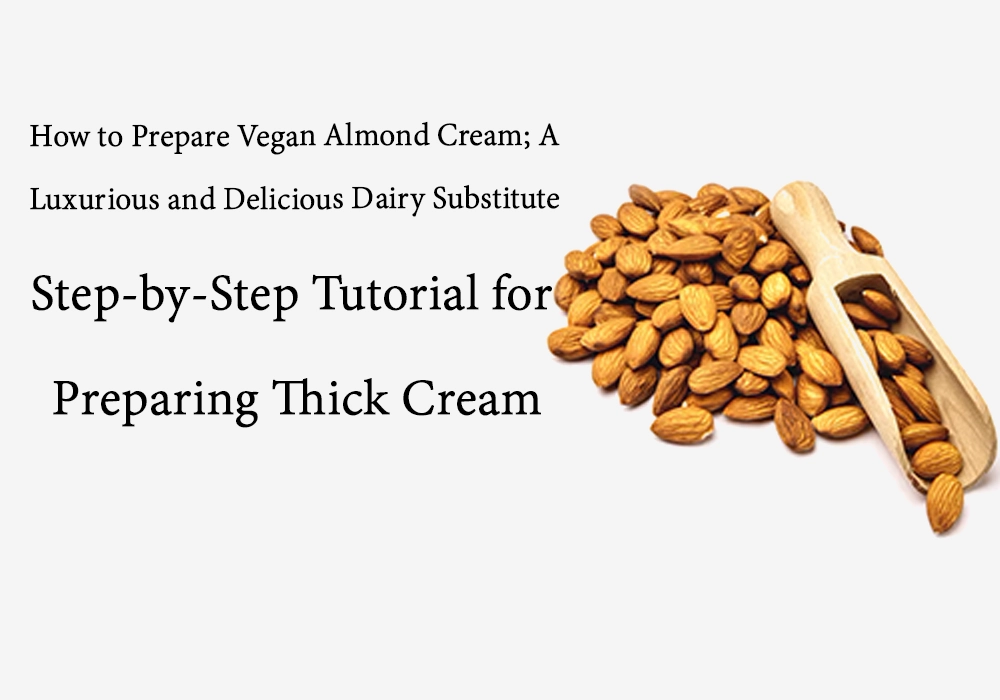 How to Make Vegan Almond Cream: A Luxurious, Dairy-Free Substitute