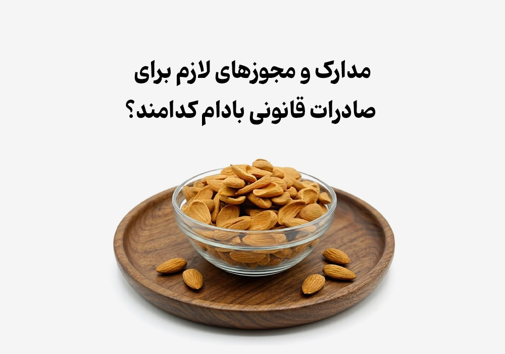 مدارک و مجوزهای لازم برای صادرات قانونی بادام کدامند؟