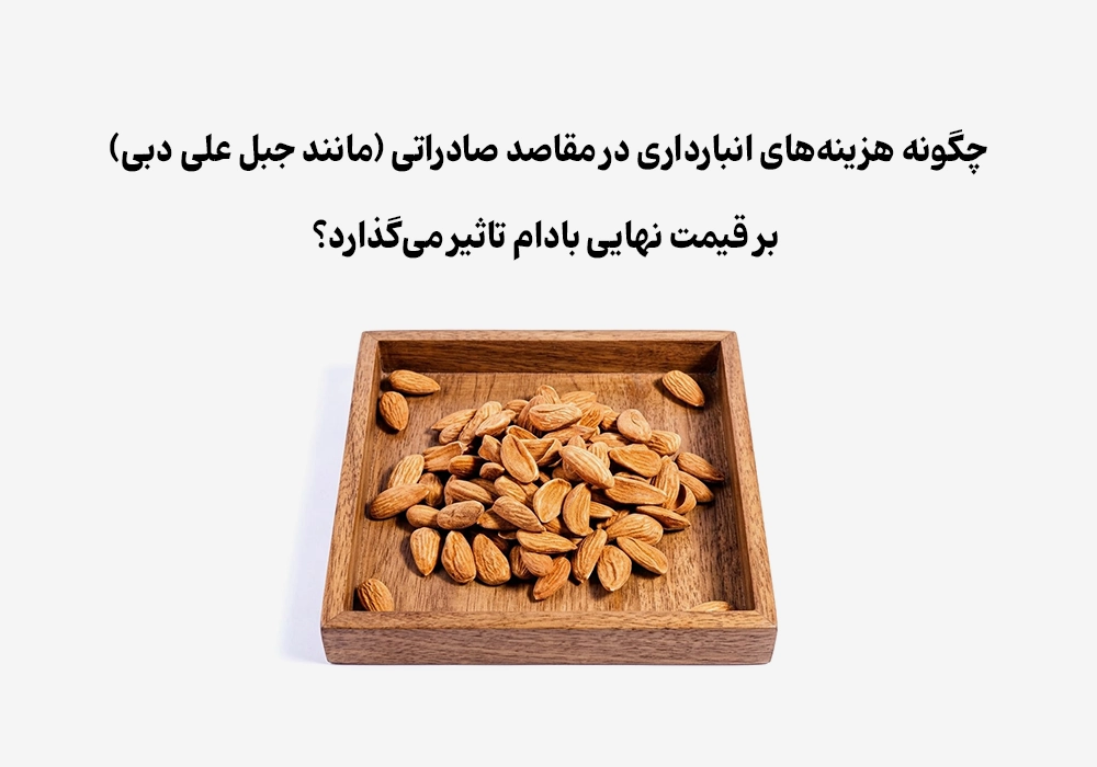 تاثیر هزینه‌های انبارداری جبل علی بر قیمت نهایی بادام صادراتی