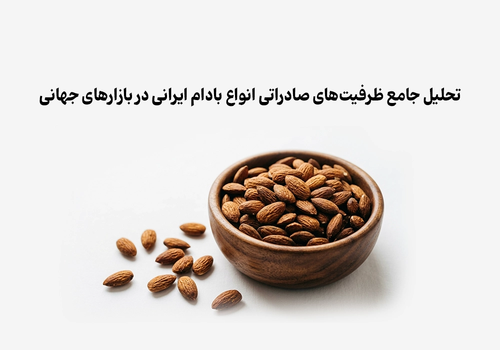 تحلیل جامع ظرفیت‌های صادراتی انواع بادام ایرانی در بازارهای جهانی