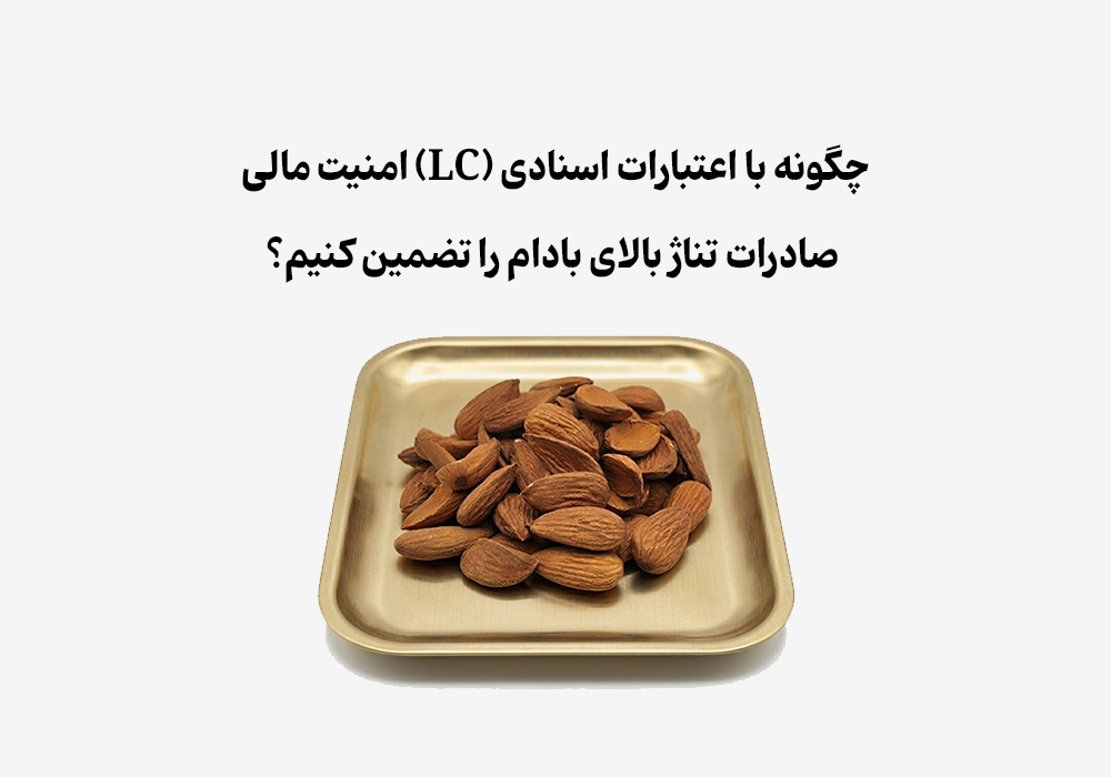 چگونه با اعتبارات اسنادی (LC) امنیت مالی صادرات تناژ بالای بادام را تضمین کنیم؟