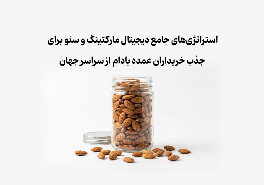 استراتژی‌های جامع دیجیتال مارکتینگ و سئو برای جذب خریداران عمده بادام از سراسر جهان