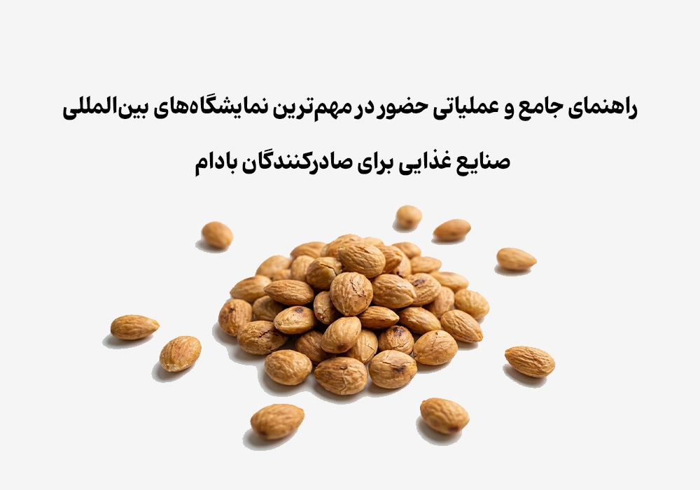 راهنمای جامع و عملیاتی حضور در مهم‌ترین نمایشگاه‌های بین‌المللی صنایع غذایی برای صادرکنندگان بادام