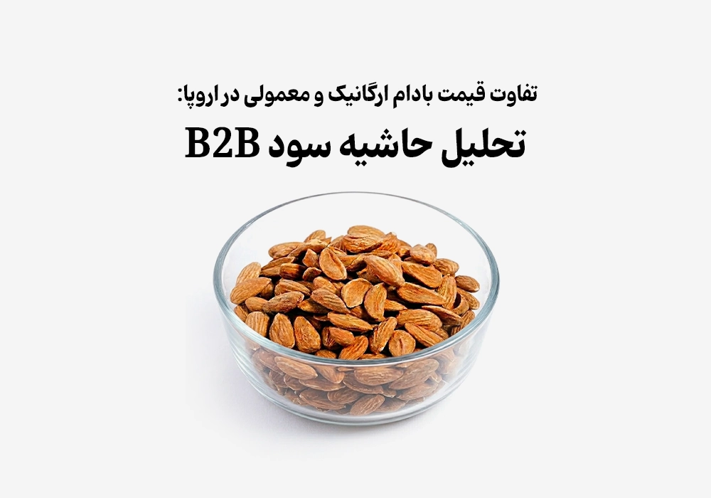 تفاوت قیمت بادام ارگانیک و معمولی در اروپا: تحلیل حاشیه سود B2B