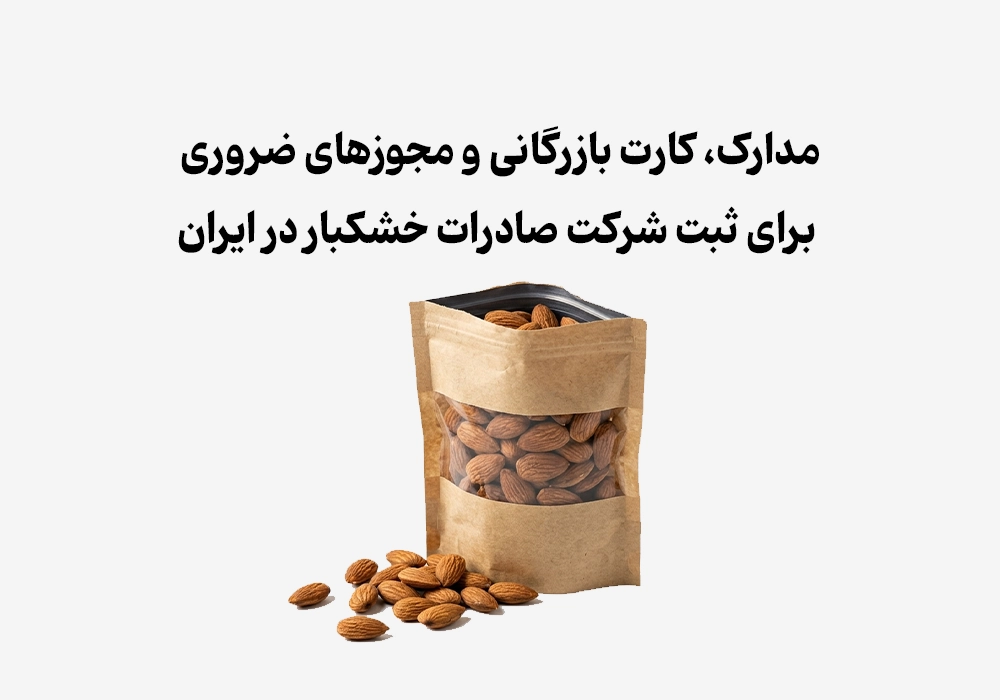 مدارک، کارت بازرگانی و مجوزهای ضروری برای ثبت شرکت صادرات خشکبار در ایران