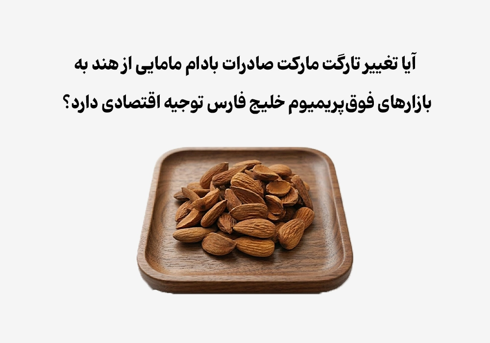 آیا تغییر تارگت مارکت صادرات بادام مامایی از هند به بازارهای فوق‌پریمیوم خلیج فارس توجیه اقتصادی دارد؟