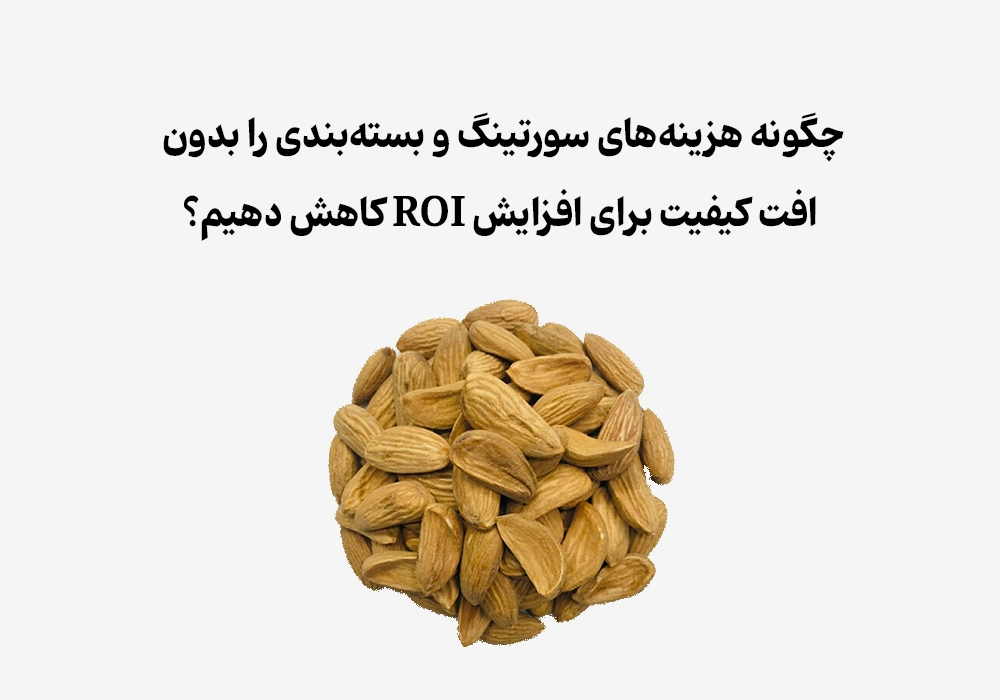 چگونه هزینه‌های پنهان سورتینگ و بسته‌بندی بادام را مهار کنیم؟