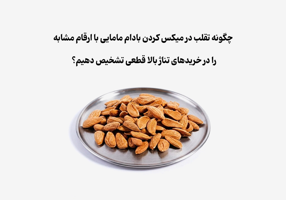 چگونه تقلب در میکس کردن بادام مامایی با ارقام مشابه را در خریدهای تناژ بالا قطعی تشخیص دهیم؟