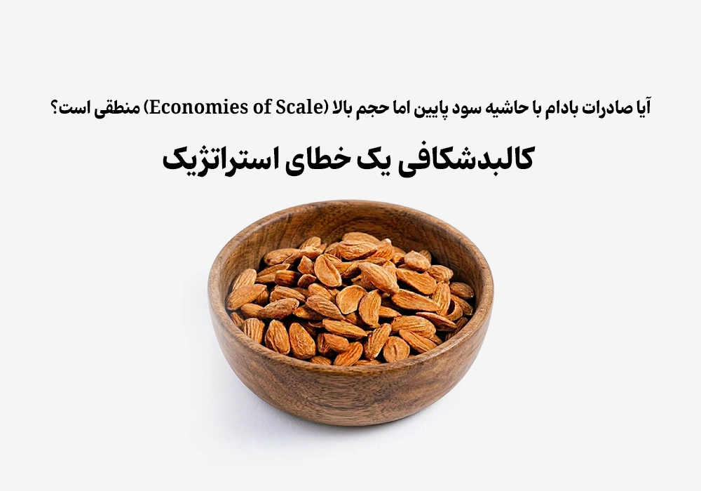 آیا صادرات بادام با حاشیه سود پایین اما حجم بالا (Economies of Scale) منطقی است؟ کالبدشکافی یک خطای استراتژیک