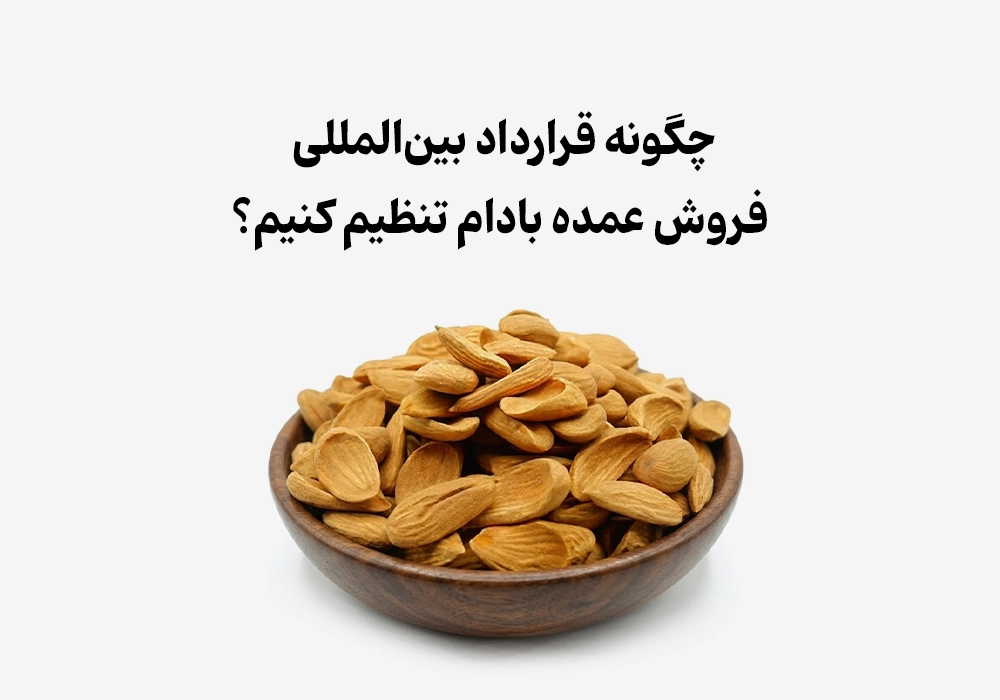 چگونه قرارداد بین‌المللی فروش عمده بادام تنظیم کنیم؟
