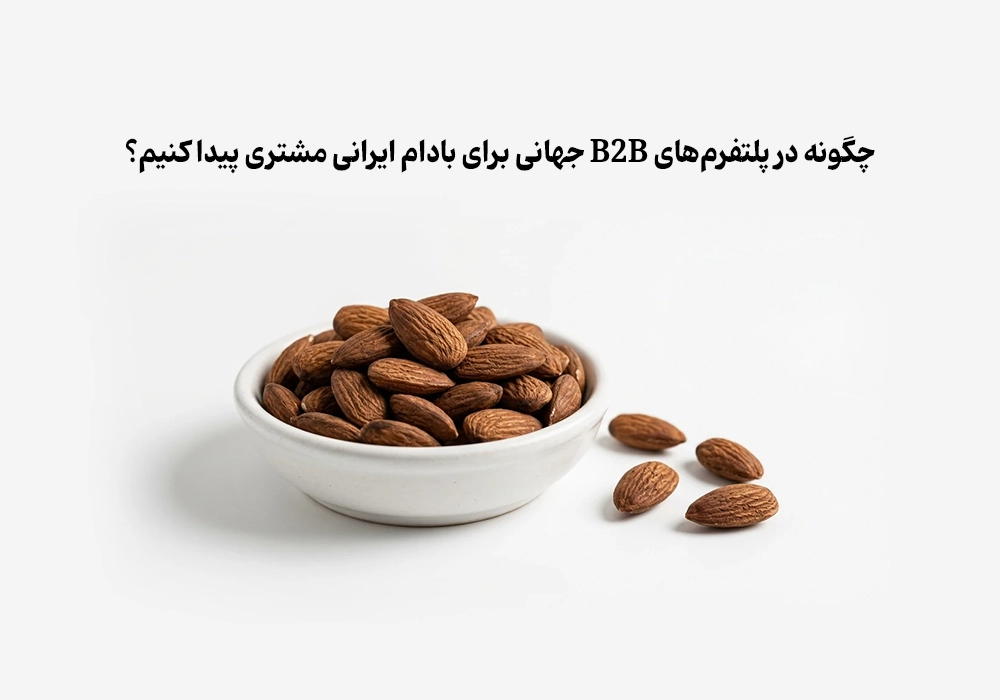 چگونه در پلتفرم‌های B2B جهانی برای بادام ایرانی مشتری پیدا کنیم؟