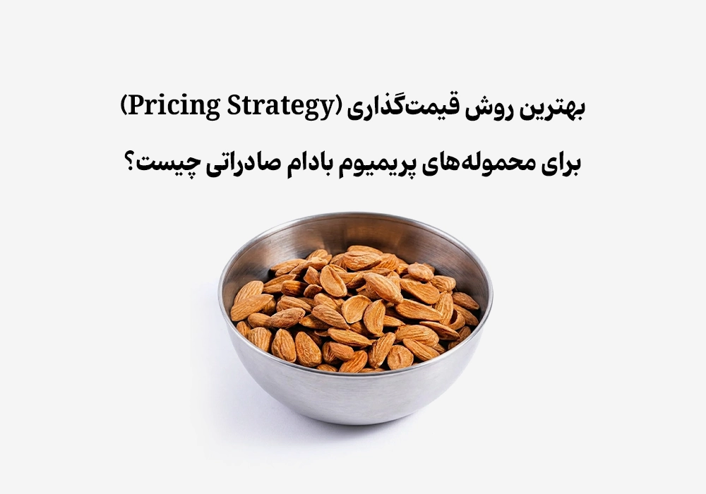 بهترین روش قیمت‌گذاری (Pricing Strategy) برای محموله‌های پریمیوم بادام صادراتی چیست؟