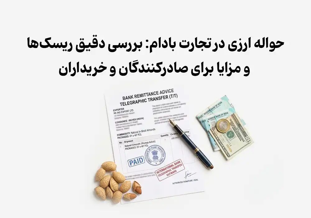 حواله ارزی در تجارت بادام: بررسی دقیق ریسک‌ها و مزایا برای صادرکنندگان و خریداران