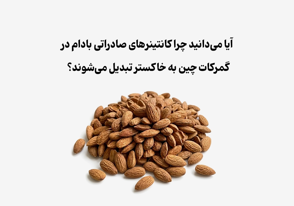 آیا می‌دانید چرا کانتینرهای صادراتی بادام در گمرکات چین به خاکستر تبدیل می‌شوند؟