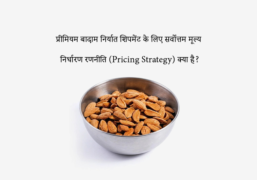 प्रीमियम बादाम निर्यात शिपमेंट के लिए सर्वोत्तम मूल्य निर्धारण रणनीति (Pricing Strategy) क्या है?