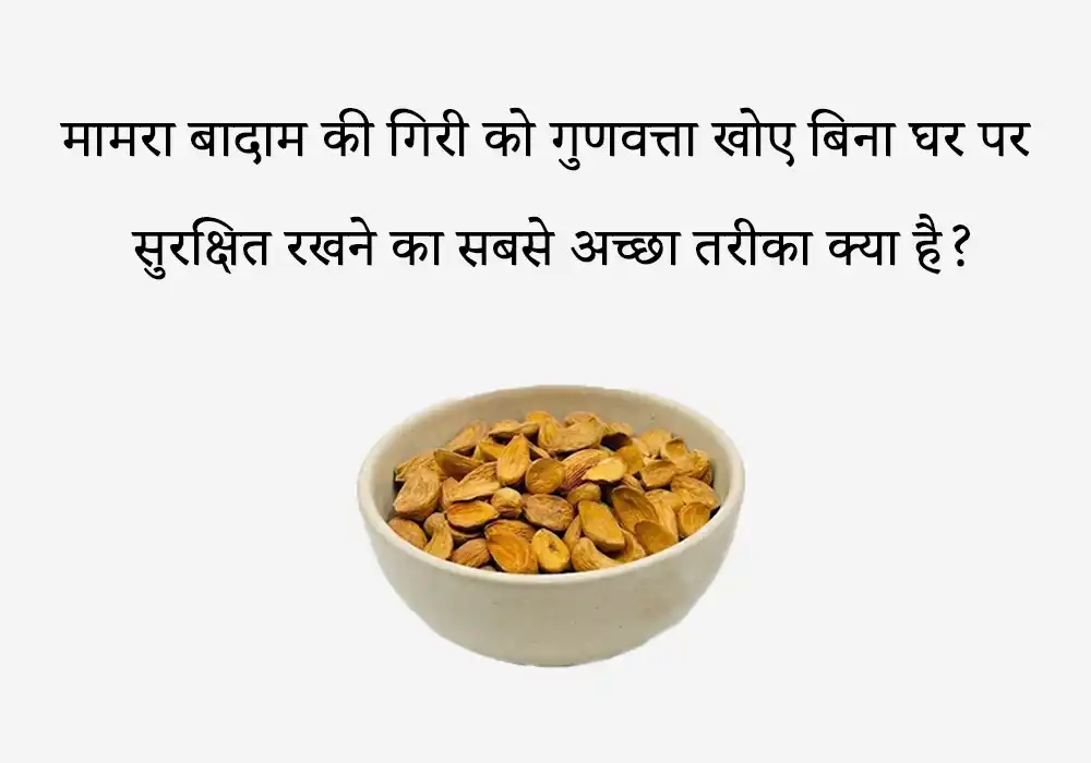 मामरा बादाम की गिरी को गुणवत्ता खोए बिना घर पर सुरक्षित रखने का सबसे अच्छा तरीका क्या है?