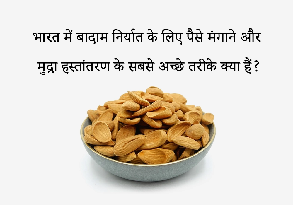 भारत में बादाम निर्यात के लिए पैसे मंगाने और मुद्रा हस्तांतरण के सबसे अच्छे तरीके क्या हैं?