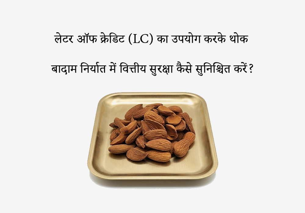 लेटर ऑफ क्रेडिट (LC) का उपयोग करके थोक बादाम निर्यात में वित्तीय सुरक्षा कैसे सुनिश्चित करें?