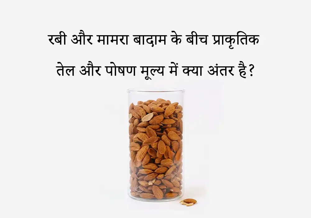 रबी और मामरा बादाम के बीच प्राकृतिक तेल और पोषण मूल्य में क्या अंतर है?