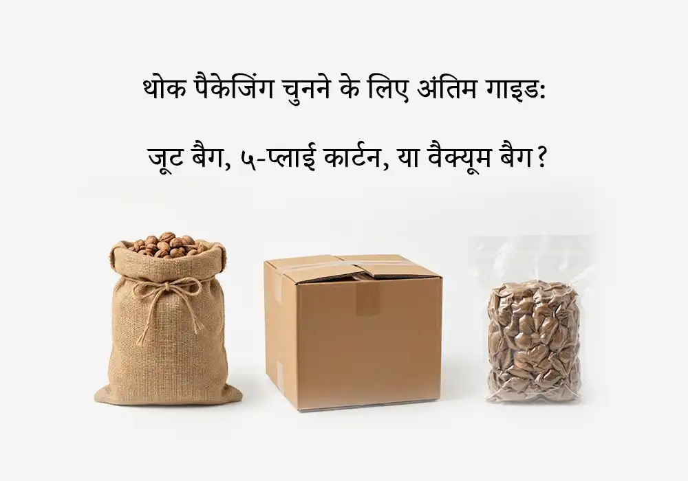 थोक (Bulk) पैकेजिंग चुनने के लिए अंतिम गाइड: जूट बैग, ५-प्लाई कार्टन, या वैक्यूम बैग?
