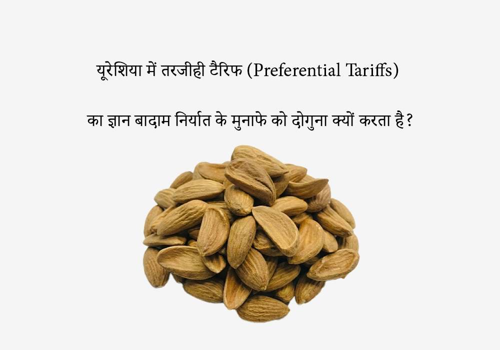 यूरेशिया में तरजीही टैरिफ (Preferential Tariffs) बादाम निर्यात के मुनाफे को दोगुना क्यों करते हैं?