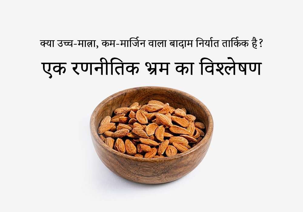 क्या उच्च-मात्रा, कम-मार्जिन वाला बादाम निर्यात तार्किक है? एक रणनीतिक भ्रम का विश्लेषण
