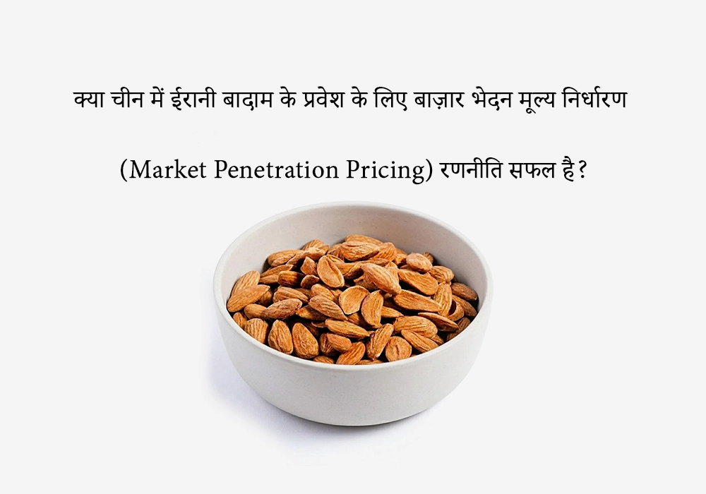 क्या चीन में ईरानी बादाम के प्रवेश के लिए बाज़ार भेदन मूल्य निर्धारण रणनीति सफल है?